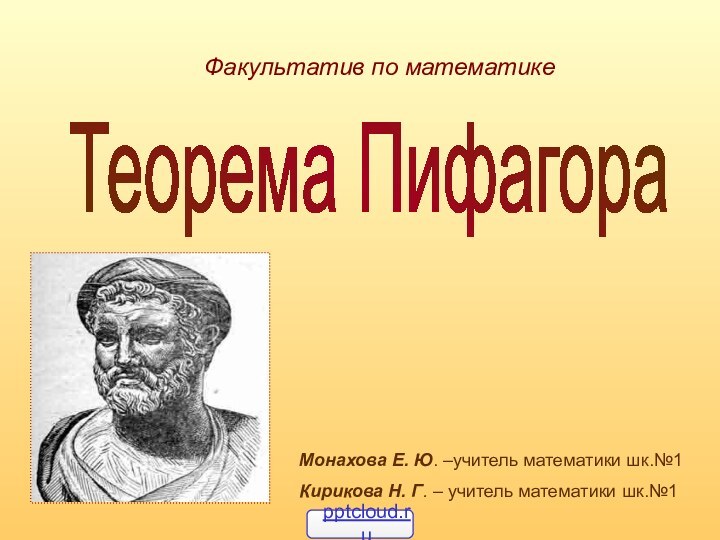 Факультатив по математикеТеорема ПифагораМонахова Е. Ю. –учитель математики шк.№1Кирикова Н. Г. – учитель математики шк.№1