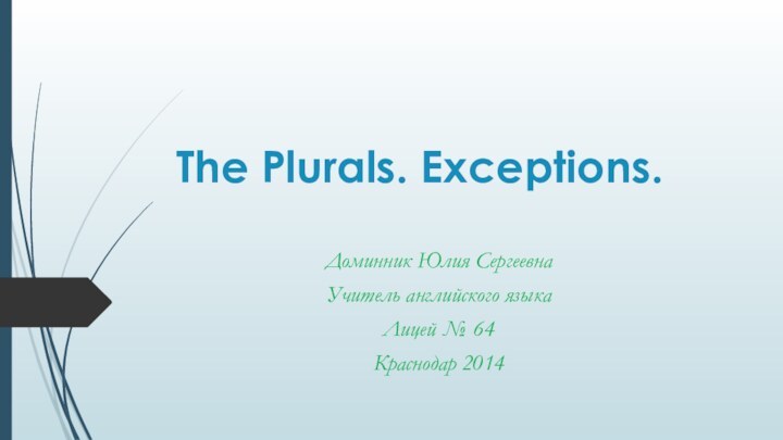 The Plurals. Exceptions.Доминник Юлия СергеевнаУчитель английского языкаЛицей № 64Краснодар 2014