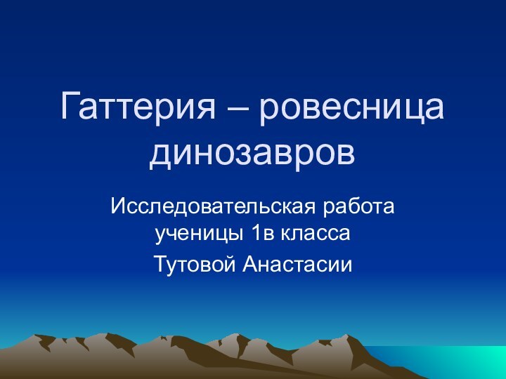 Гаттерия – ровесница динозавровИсследовательская работа ученицы 1в классаТутовой Анастасии