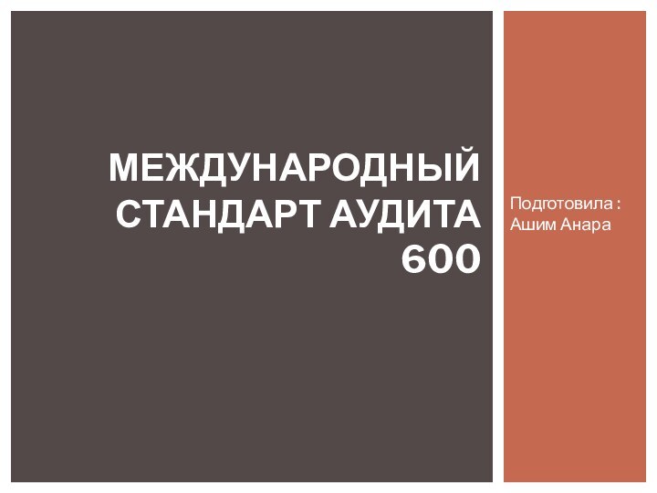 Подготовила : Ашим АнараМеждународный стандарт аудита 600