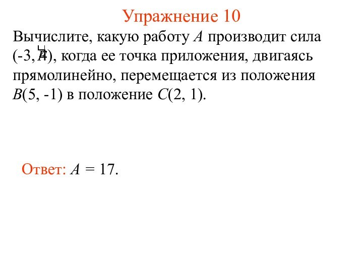 Упражнение 10Ответ: A = 17.Вычислите, какую работу A производит сила 	(-3, 4),