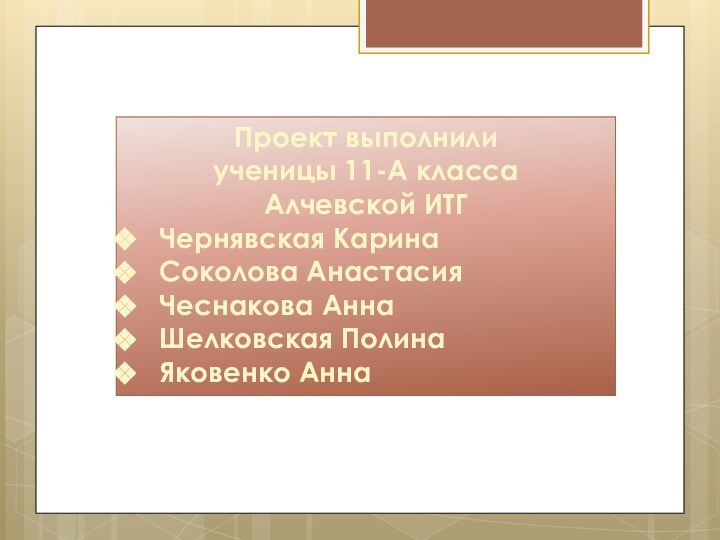 Проект выполнилиученицы 11-А классаАлчевской ИТГЧернявская КаринаСоколова АнастасияЧеснакова АннаШелковская ПолинаЯковенко Анна