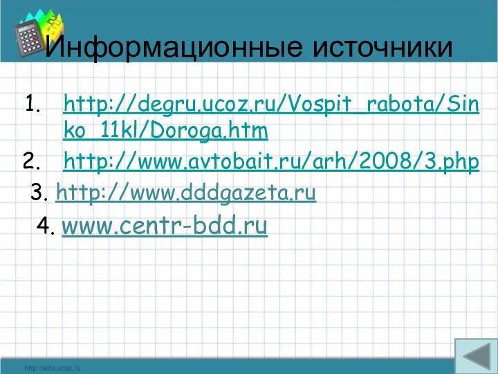 Информационные источникиhttp://degru.ucoz.ru/Vospit_rabota/Sinko_11kl/Doroga.htmhttp://www.avtobait.ru/arh/2008/3.php3. http://www.dddgazeta.ru 4. www.centr-bdd.ru
