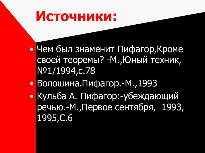 Источники:Чем был знаменит Пифагор,Кроме своей теоремы? -М.,Юный техник,№1/1994,с.78Волошина.Пифагор.-М.,1993Кульба А.