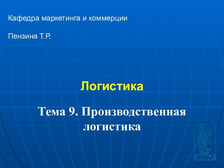 Логистика Кафедра маркетинга и коммерцииПензина Т.Р. Тема 9. Производственная логистика