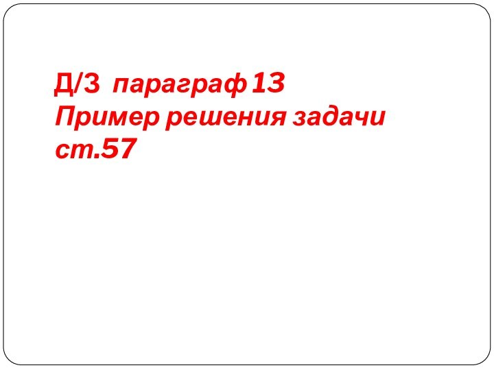 Д/З параграф 13 Пример решения задачи ст.57