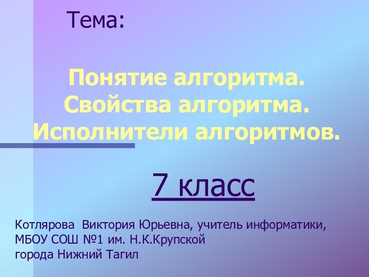 Понятие алгоритма. Свойства алгоритма. Исполнители алгоритмов. Тема: 7 классКотлярова Виктория Юрьевна,