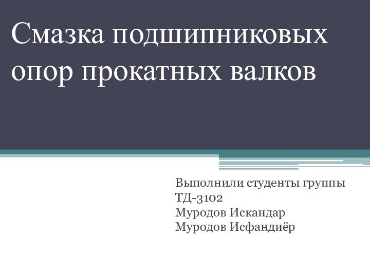 Смазка подшипниковых опор прокатных валковВыполнили студенты группы ТД-3102 Муродов Искандар Муродов Исфандиёр