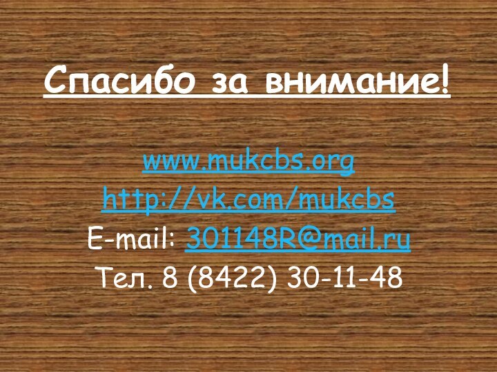 Спасибо за внимание! www.mukcbs.orghttp://vk.com/mukcbsE-mail: 301148R@mail.ruТел. 8 (8422) 30-11-48