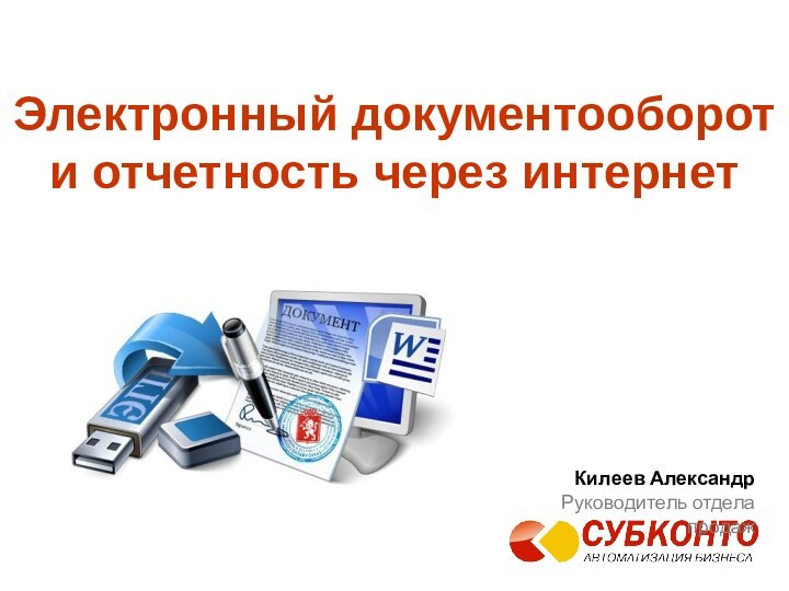 Электронный документооборот  и отчетность через интернет Килеев АлександрРуководитель отдела продаж