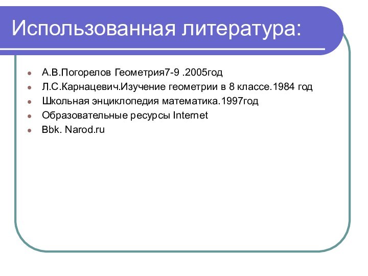 Использованная литература:А.В.Погорелов Геометрия7-9 .2005годЛ.С.Карнацевич.Изучение геометрии в 8 классе.1984 годШкольная энциклопедия математика.1997годОбразовательные ресурсы InternetBbk. Narod.ru