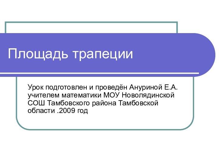 Площадь трапецииУрок подготовлен и проведён Ануриной Е.А. учителем математики МОУ Новолядинской СОШ