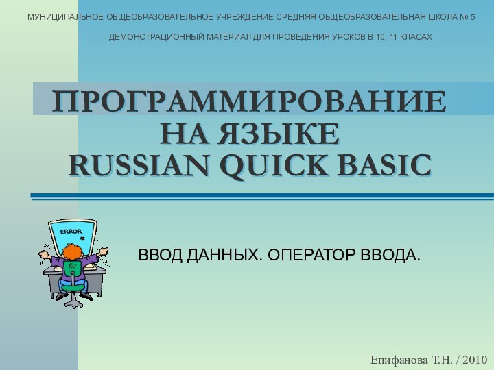 ПРОГРАММИРОВАНИЕ НА ЯЗЫКЕ  RUSSIAN QUICK BASICВВОД ДАННЫХ. ОПЕРАТОР ВВОДА.Епифанова Т.Н. /