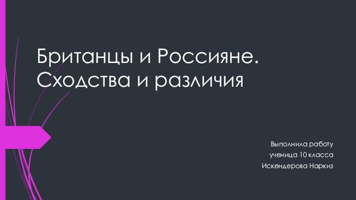 Британцы и Россияне. Сходства и различияВыполнила работу ученица 10 класса Искендерова Наркиз