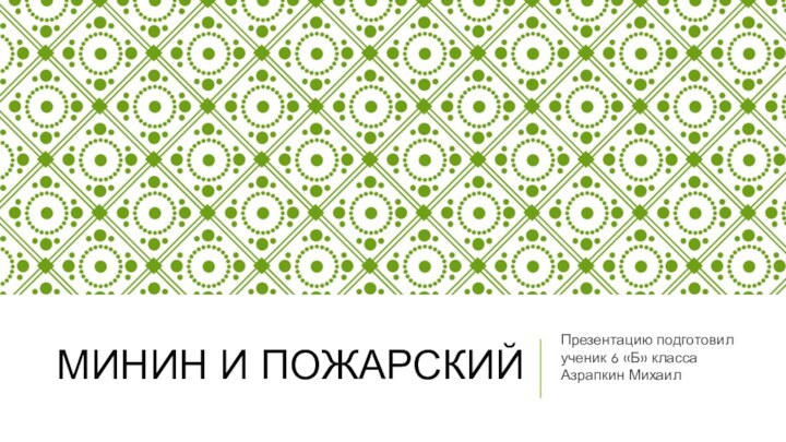 Минин И ПОЖАРСКИЙПрезентацию подготовил ученик 6 «Б» класса Азрапкин Михаил