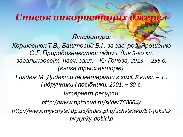 Список використаних джерелЛітература:Коршевнюк Т.В., Баштовий В.І., за заг. ред. Ярошенко О.Г. Природознавство: