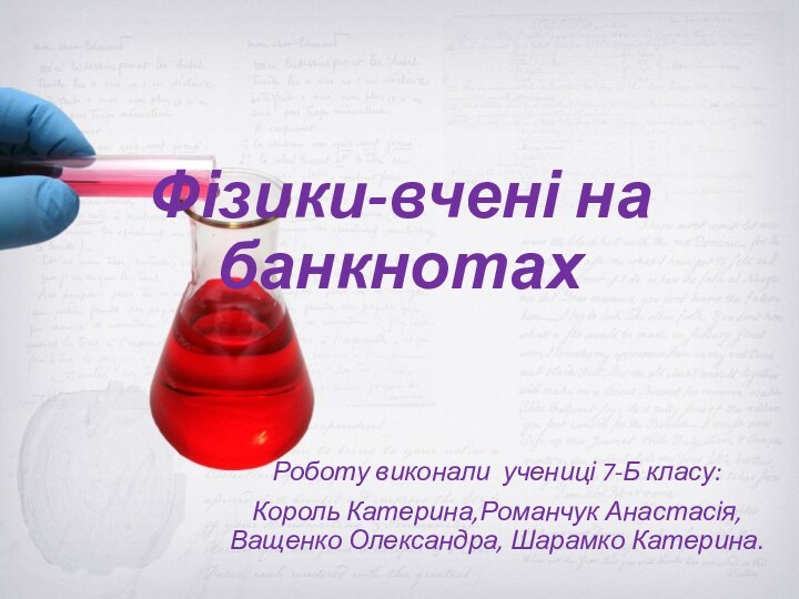 Фізики-вчені на банкнотахРоботу виконали учениці 7-Б класу:Король Катерина,Романчук Анастасія, Ващенко Олександра, Шарамко Катерина.