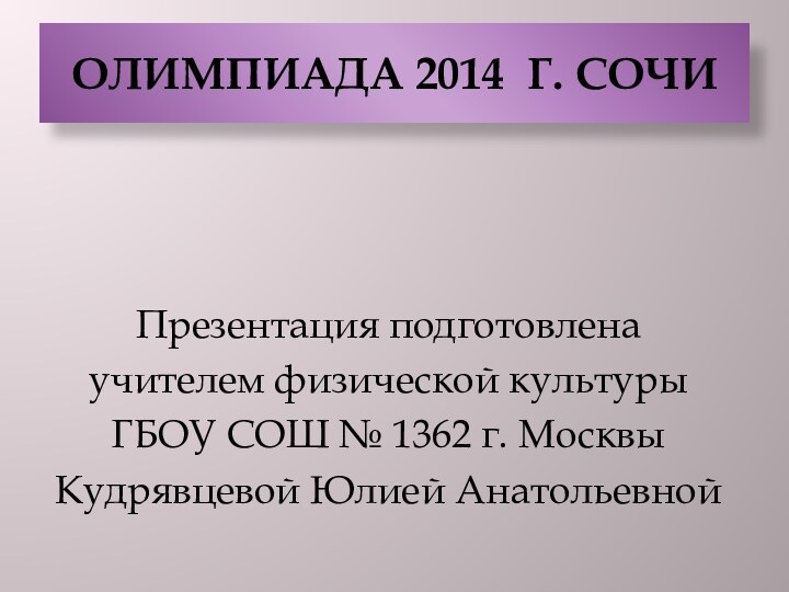 Презентация подготовлена учителем физической культуры ГБОУ СОШ № 1362 г. МосквыКудрявцевой Юлией АнатольевнойОЛИМПИАДА 2014 г. СОЧИ