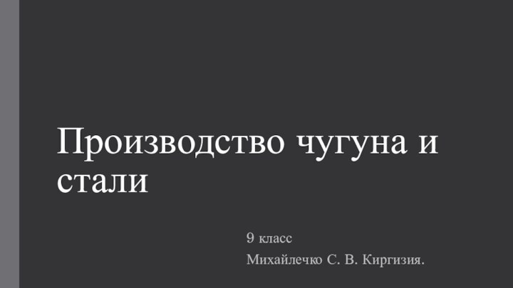 Производство чугуна и стали9 классМихайлечко С. В. Киргизия.