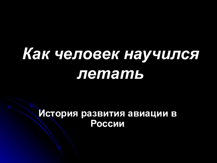 Как человек научился летатьИстория развития авиации в России