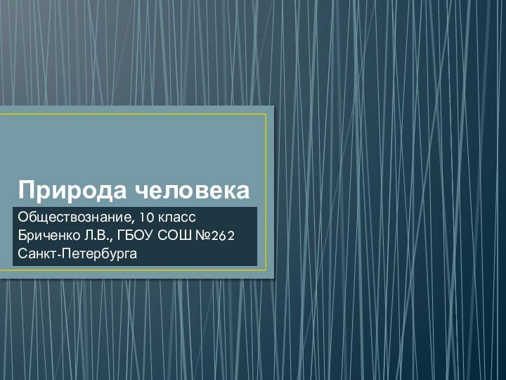 Природа человекаОбществознание, 10 классБриченко Л.В., ГБОУ СОШ №262Санкт-Петербурга