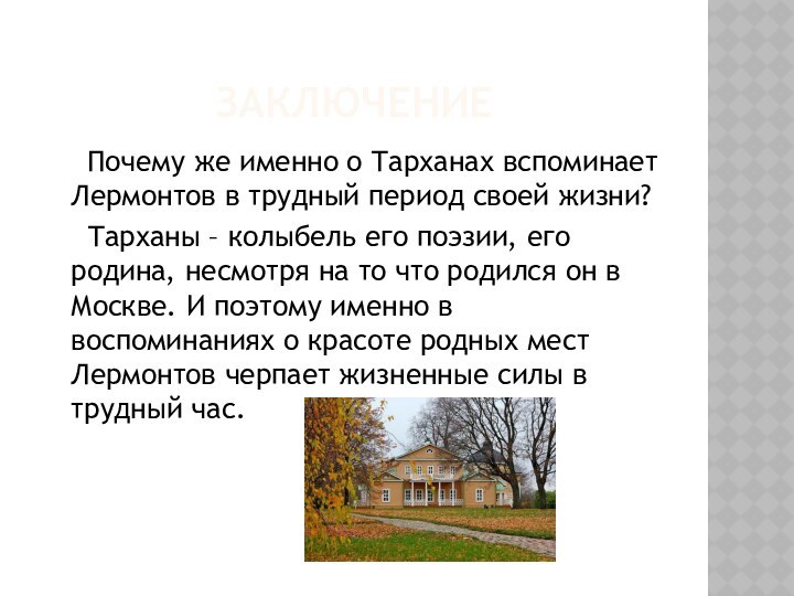 Заключение	Почему же именно о Тарханах вспоминает Лермонтов в трудный период своей жизни?	Тарханы