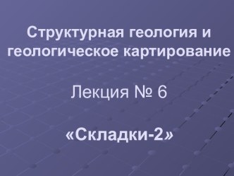 Структурная геология и геологическое картированиеЛекция № 6Складки-2