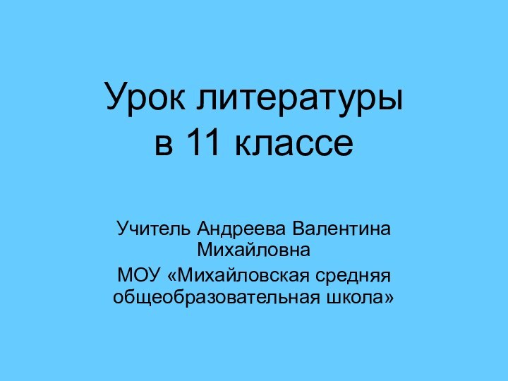 Урок литературы  в 11 классеУчитель Андреева Валентина Михайловна МОУ «Михайловская средняя общеобразовательная школа»