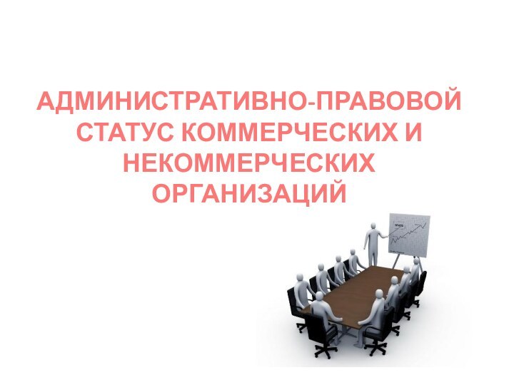 АДМИНИСТРАТИВНО-ПРАВОВОЙ СТАТУС КОММЕРЧЕСКИХ И НЕКОММЕРЧЕСКИХ ОРГАНИЗАЦИЙ