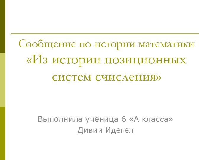 Сообщение по истории математики «Из истории позиционных систем счисления»Выполнила ученица 6 «А класса»Дивии Идегел