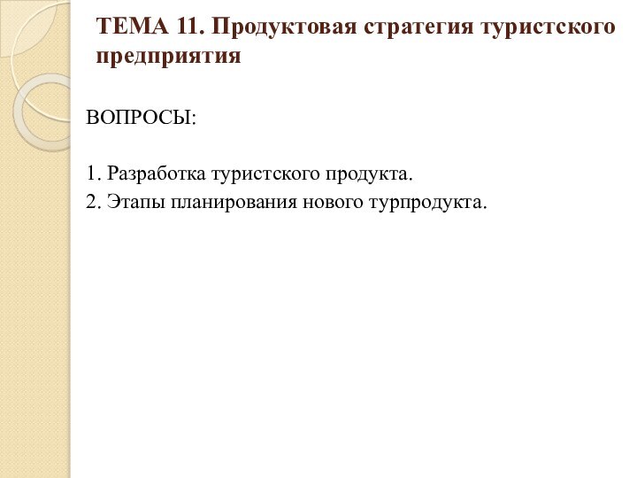 ТЕМА 11. Продуктовая стратегия туристского предприятия ВОПРОСЫ:1. Разработка туристского продукта. 2. Этапы планирования нового турпродукта.