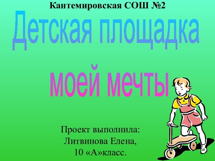 Проект выполнила: Литвинова Елена,  10 «А»класс.Кантемировская СОШ №2Детская площадка моей мечты