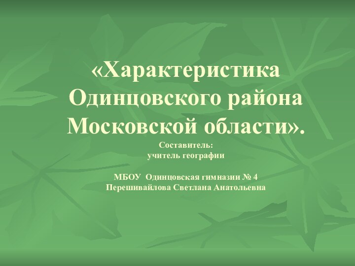 «Характеристика  Одинцовского района Московской области». Составитель:  учитель географии