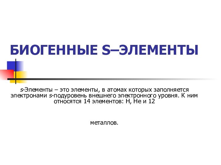 БИОГЕННЫЕ S–ЭЛЕМЕНТЫ s-Элементы – это элементы, в атомах которых заполняется электронами s-подуровень