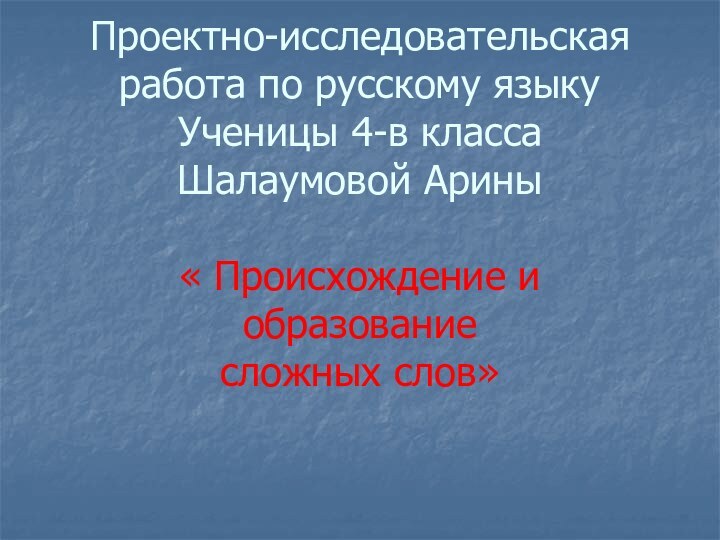 Проектно-исследовательская работа по русскому языку Ученицы 4-в класса Шалаумовой Арины  «