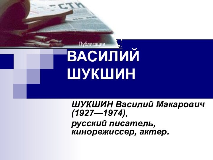 ВАСИЛИЙ ШУКШИНШУКШИН Василий Макарович (1927—1974), русский писатель, кинорежиссер, актер.