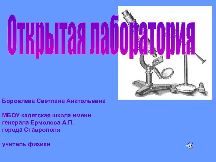 Открытая лабораторияБоровлева Светлана АнатольевнаМБОУ кадетская школа имени генерала Ермолова А.П.города Ставрополяучитель физики