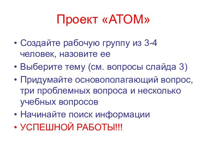 Проект «АТОМ»Создайте рабочую группу из 3-4 человек, назовите ееВыберите тему (см. вопросы