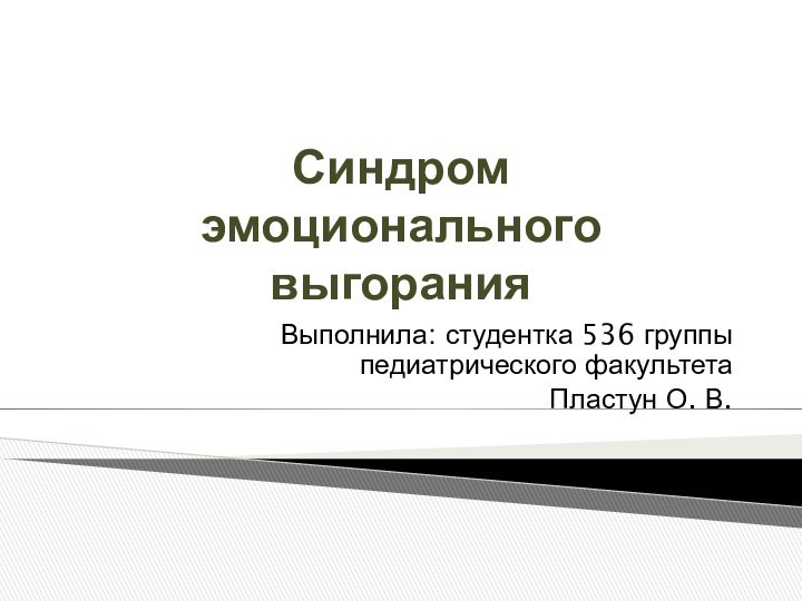 Синдром  эмоционального выгорания Выполнила: студентка 536 группы педиатрического факультета Пластун О. В.