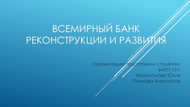 Всемирный банк реконструкции и развитияПрезентацию подготовили студентки БМП1101:Арзуманова ЮлияПанкова Анастасия