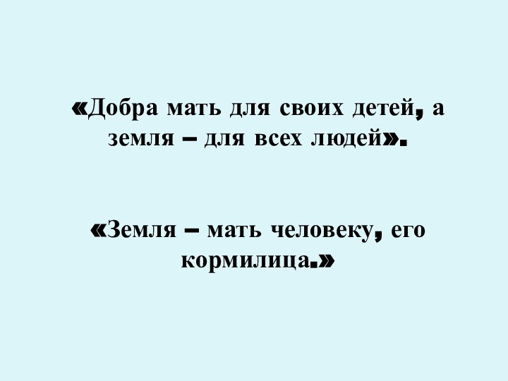 «Добра мать для своих детей, а земля – для всех людей».«Земля –