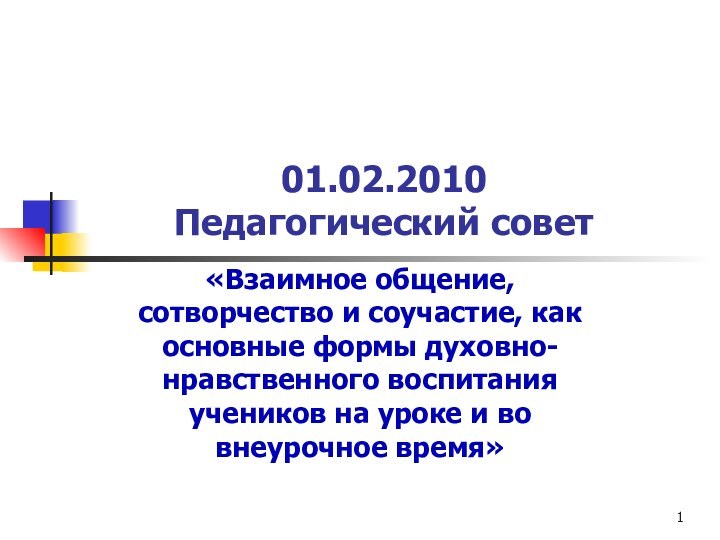 01.02.2010 Педагогический совет«Взаимное общение, сотворчество и соучастие, как основные формы духовно-нравственного воспитания