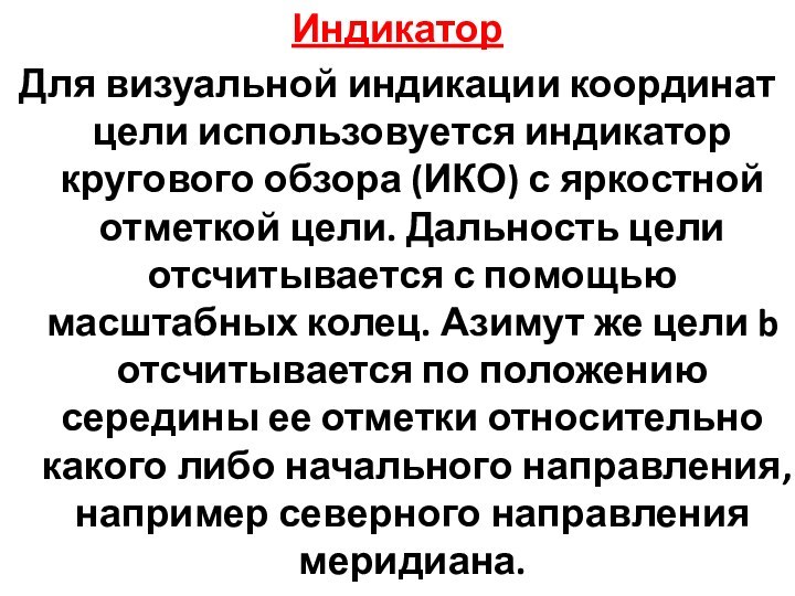 ИндикаторДля визуальной индикации координат цели использовуется индикатор кругового обзора (ИКО) с яркостной