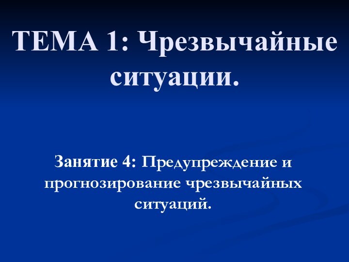 ТЕМА 1: Чрезвычайные ситуации.Занятие 4: Предупреждение и прогнозирование чрезвычайных ситуаций.