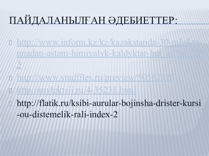 Пайдаланылған әдебиеттер:http://www.inform.kz/kz/kazakstanda-30-mlrd-tonnadan-astam-himiyalyk-kaldyktar-bar_a25р37203http://www.studfiles.ru/preview/5055232/http://mylektsii.ru/4-35231.htmlhttp://flatik.ru/ksibi-aurular-bojinsha-drister-kursi-ou-distemelik-rali-index-2