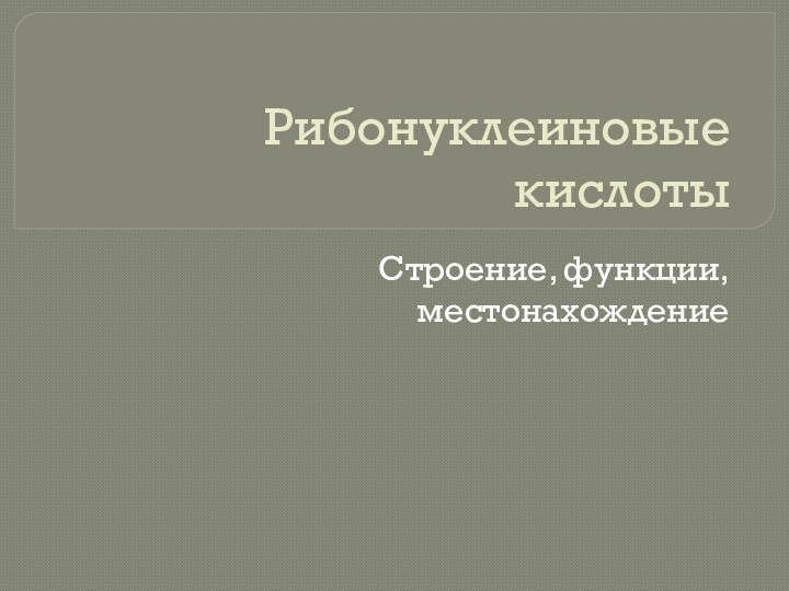 Рибонуклеиновые кислотыСтроение, функции, местонахождение