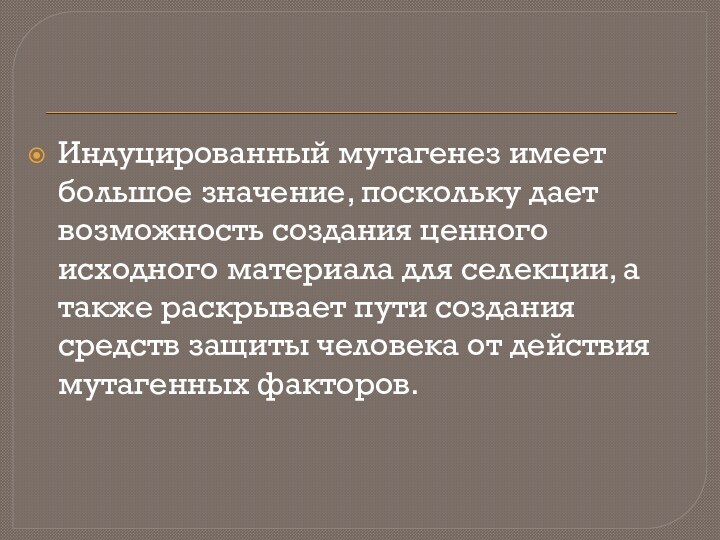 Индуцированный мутагенез имеет большое значение, поскольку дает возможность создания ценного исходного материала