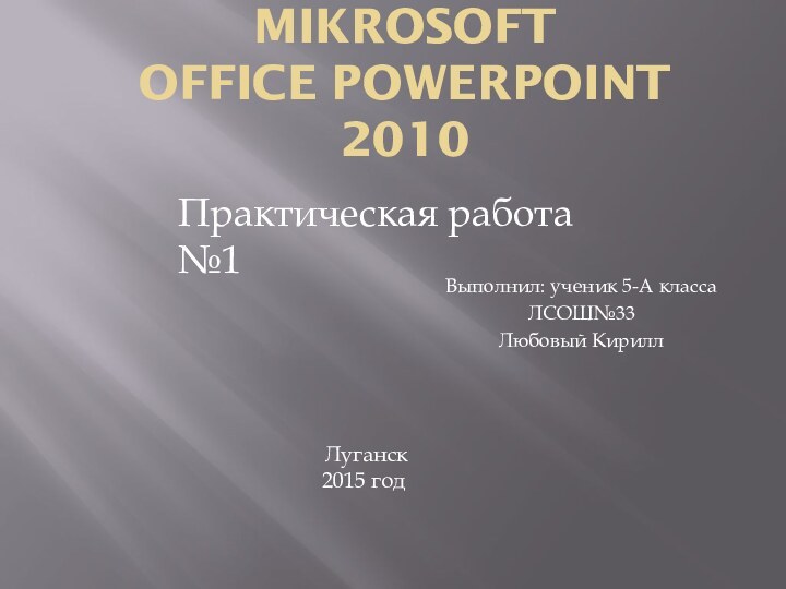 Редактор презентаций MIKROSOFT OFFICE PowerPoint 2010Выполнил: ученик 5-А классаЛСОШ№33Любовый Кирилл Практическая работа