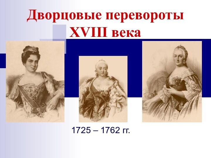 Дворцовые перевороты XVIII века1725 – 1762 гг.