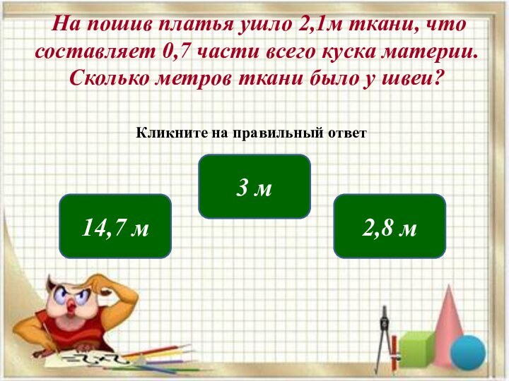  На пошив платья ушло 2,1м ткани, что составляет 0,7 части всего куска